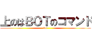 上のはＢＯＴのコマンド (bot)