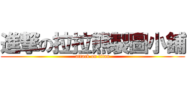 進撃の拉拉熊製圖小舖 (attack on titan)