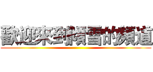 歡迎來到傾雪的頻道 ()