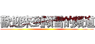 歡迎來到傾雪的頻道 ()