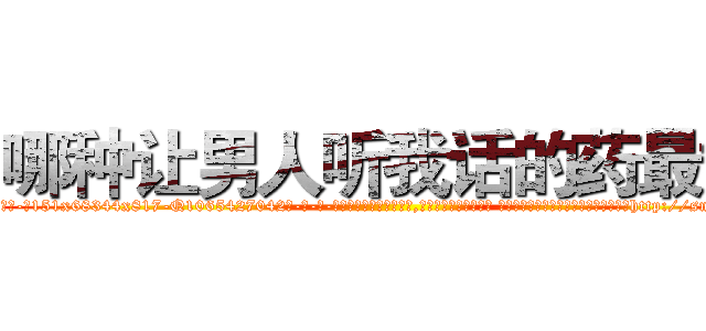哪种让男人听我话的药最好 (哪种让男人听我话的药最好【电-话151x68344x817-Q1065427042元-吉-药-业】我们做的是长期生意,靠的是老客户长期支持 哪种让男人听我话的药最好在发表了一篇http://sngk.net/YbymTN

参考消息网我们做的是长期生意,靠的是老客户长期支持也许我们早该意识到，就连鲍勃·霍斯金斯（金球奖戏剧类电影男主角 
)