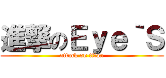 進撃のＥｙｅ｀Ｓ (attack on titan)
