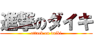 進撃のダイキ (attack on daiki)