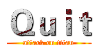 Ｑｕｉｔ (attack on titan)