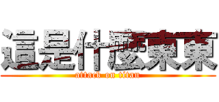 這是什麼東東 (attack on titan)