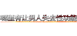 哪里有让男人失去性功能的药卖 (哪里有让男人失去性功能的药卖【电.话186x0156x9662-Q194843976林氏药业】我们做的是长期生意,靠的是老客户长期支持
参考消息网2月20日报道 韩媒称，“剩女多、离婚率高的城市，房价一定会上涨。”这是中国经济学家金岩石2016年12月参加在上海举行的房地产相关论坛时说的话。
)