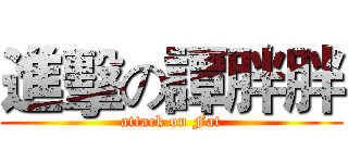 進擊の譚胖胖 (attack on Fat)