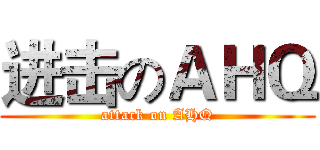 进击のＡＨＱ (attack on AHQ)