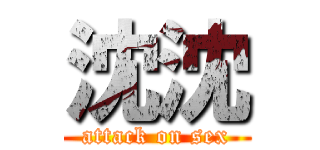 沈沈 (attack on sex)