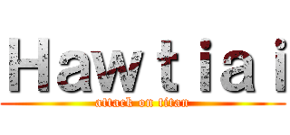 Ｈａｗｔｉａｉ (attack on titan)
