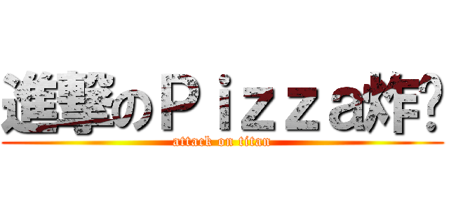 進撃のＰｉｚｚａ炸雞 (attack on titan)