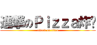進撃のＰｉｚｚａ炸雞 (attack on titan)