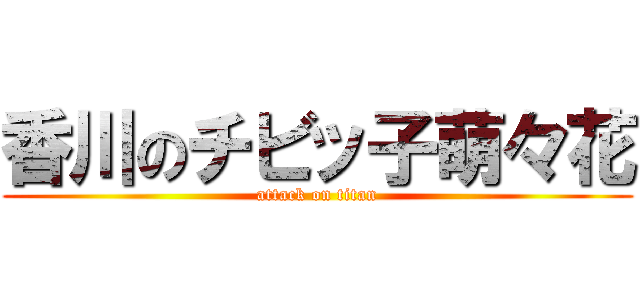 香川のチビッ子萌々花 (attack on titan)