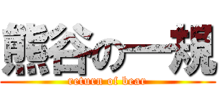 熊谷の一規 (return of bear)