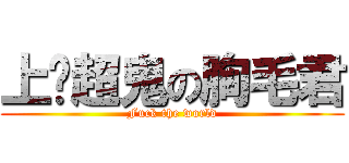 上单超鬼の胸毛君 (Fuck the world)