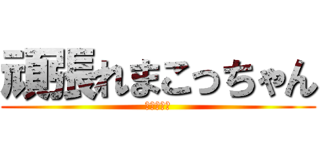 頑張れまこっちゃん (全て丸投げ)
