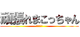 頑張れまこっちゃん (全て丸投げ)