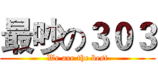 最吵の３０３ (We are the best)