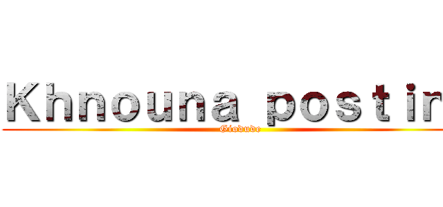 Ｋｈｎｏｕｎａ ｐｏｓｔｉｎｇ (Giodude)