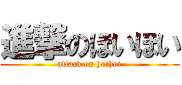 進撃のほいほい (attack on hoihoi)