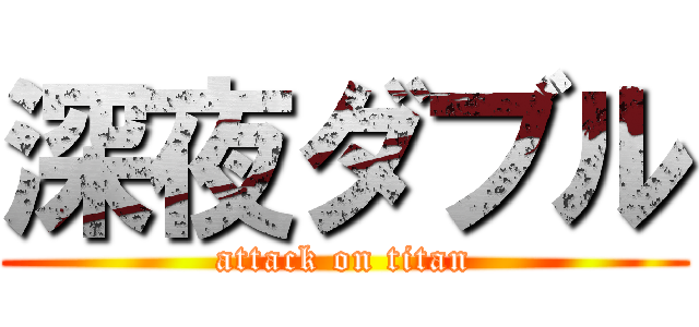 深夜ダブル (attack on titan)