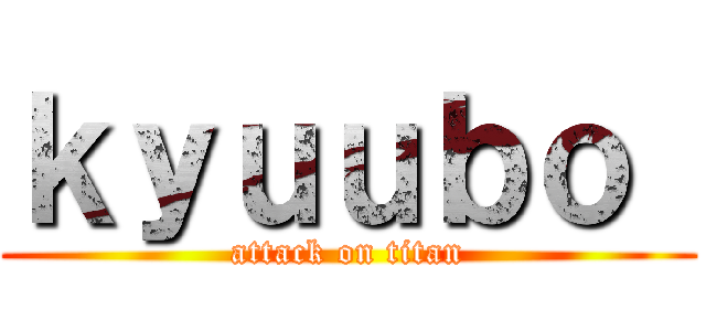 ｋｙｕｕｂｏ  (attack on titan)