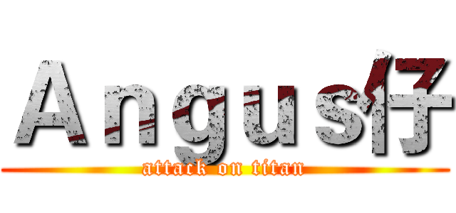Ａｎｇｕｓ仔 (attack on titan)