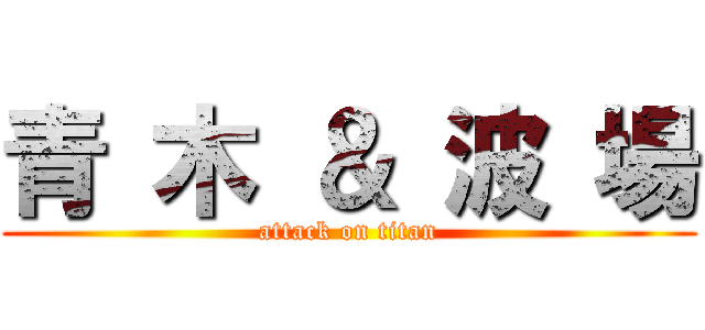 青 木 ＆ 波 場 (attack on titan)