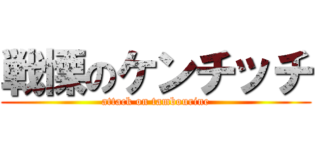 戦慄のケンチッチ (attack on tambourine)