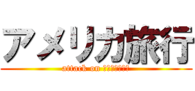 アメリカ旅行 (attack on Ａｍｅｒｉｃａ)