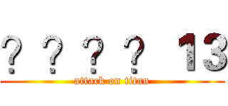 ？？？？１３ (attack on titan)