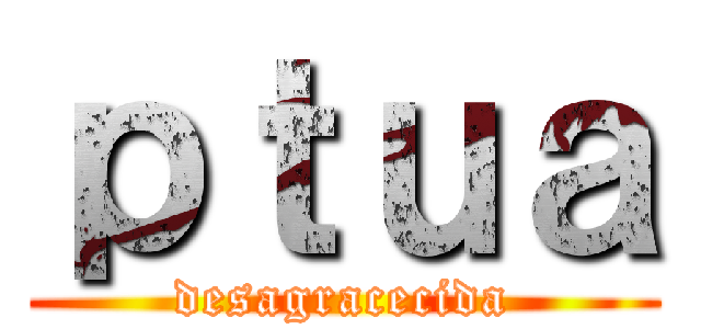 ｐｔｕａ (desagracecida)