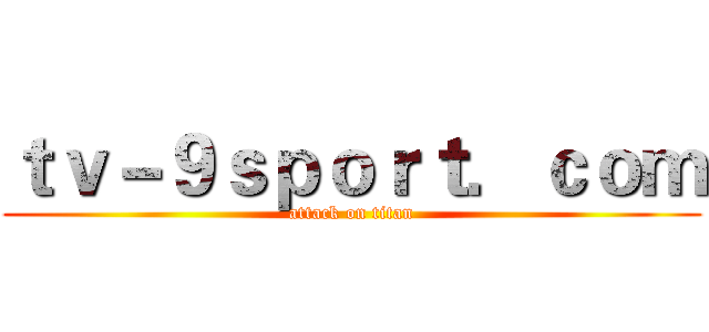 ｔｖ－９ｓｐｏｒｔ．ｃｏｍ (attack on titan)