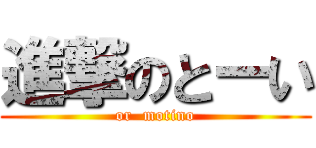 進撃のとーい (or  motino)