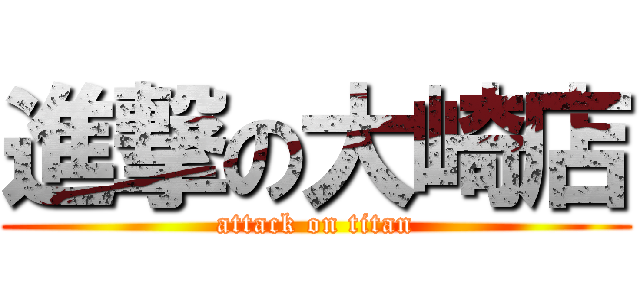 進撃の大崎店 (attack on titan)