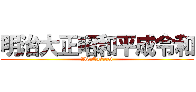 明治大正昭和平成令和 (Jidaihasugoi)