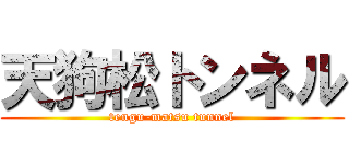 天狗松トンネル (tengu-matsu tunnel)