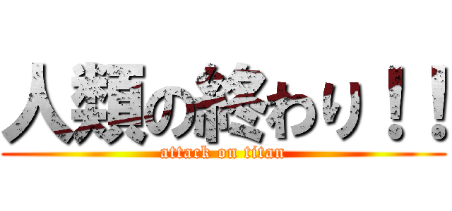 人類の終わり！！ (attack on titan)