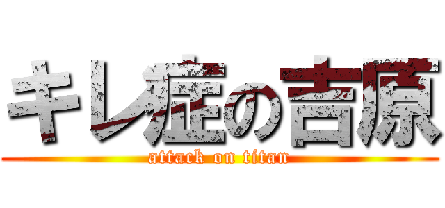 キレ症の吉原 (attack on titan)