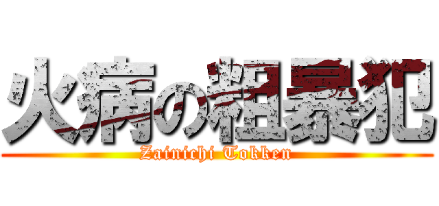 火病の粗暴犯 (Zainichi Tokken)