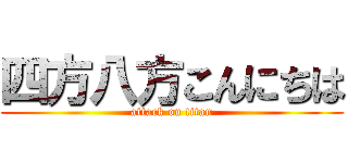 四方八方こんにちは (attack on titan)