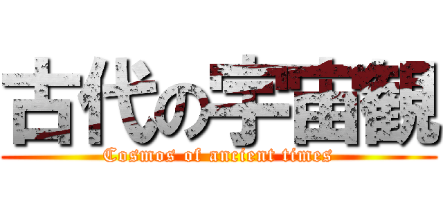 古代の宇宙観 (Cosmos of ancient times)