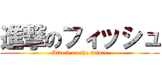 進撃のフィッシュ (Attack on the future)
