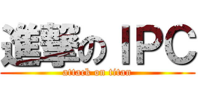 進撃のＩＰＣ (attack on titan)