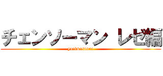 チェンソーマン レゼ編 (yarimasunee)
