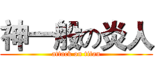 神一般の炎人 (attack on titan)