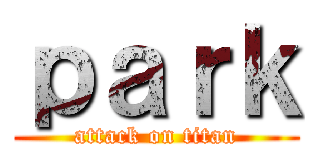 ｐａｒｋ (attack on titan)