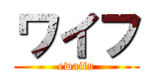 ワイフ (ewaifu)