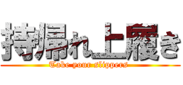 持帰れ上履き (Take your slippers )