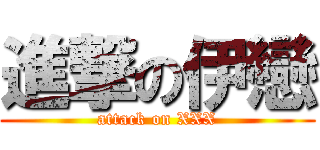 進撃の伊戀 (attack on XXX)